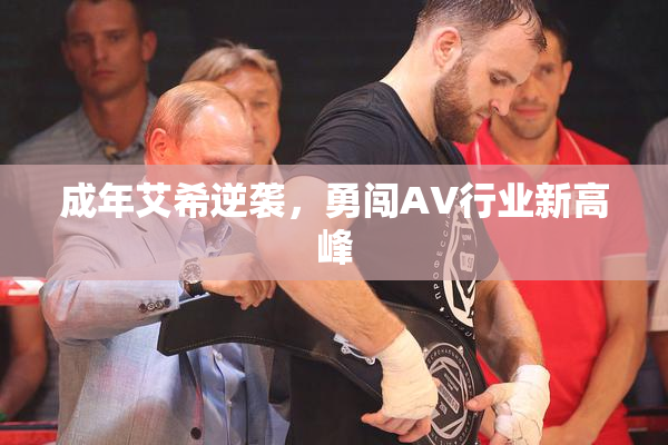 成年艾希逆袭，勇闯AV行业新高峰