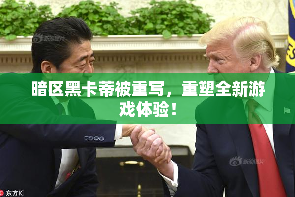 暗区黑卡蒂被重写，重塑全新游戏体验！