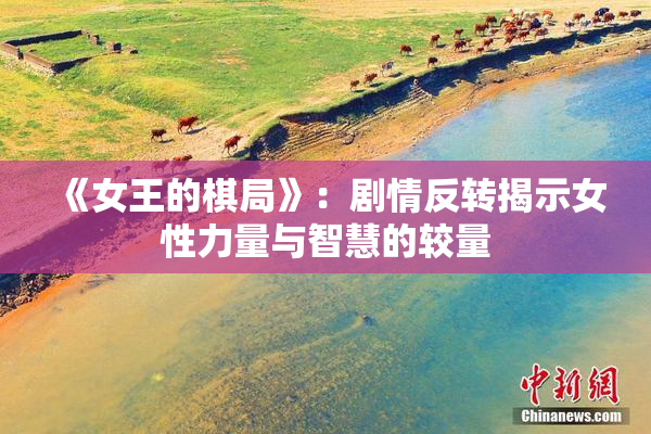 《女王的棋局》：剧情反转揭示女性力量与智慧的较量