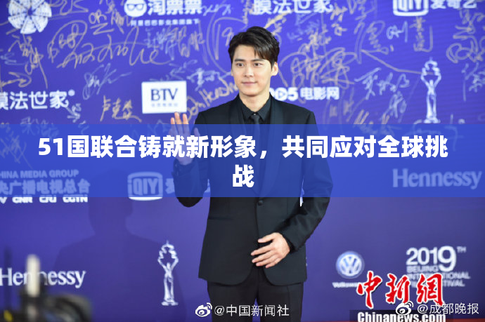 51国联合铸就新形象，共同应对全球挑战