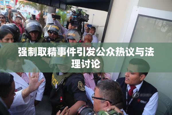 强制取精事件引发公众热议与法理讨论