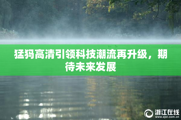 猛犸高清引领科技潮流再升级，期待未来发展