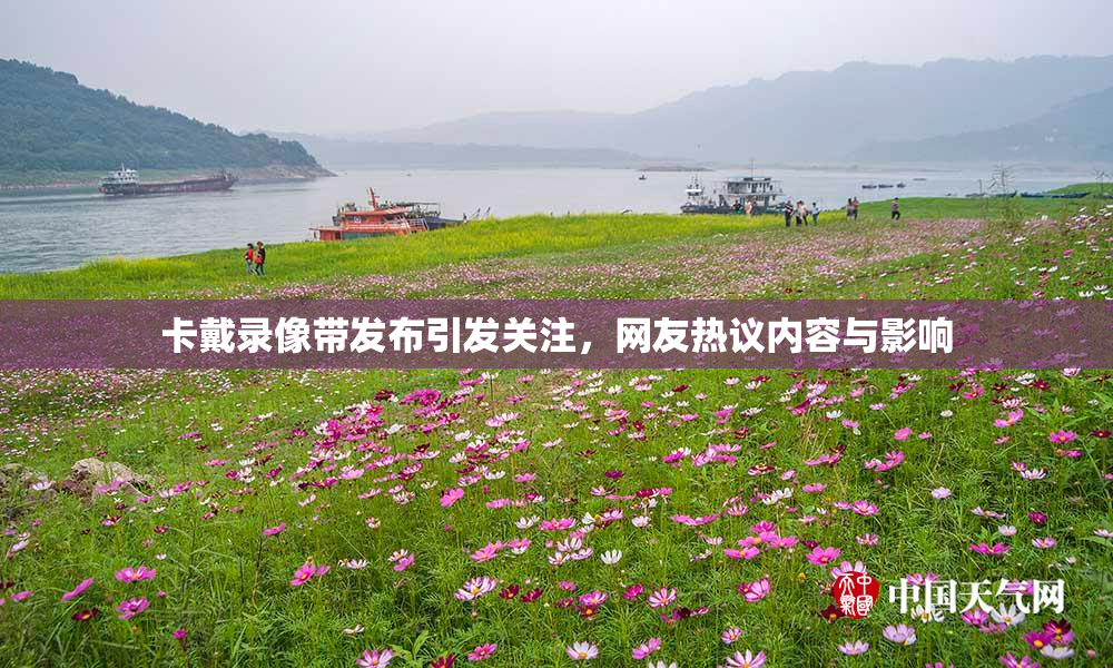 卡戴录像带发布引发关注，网友热议内容与影响