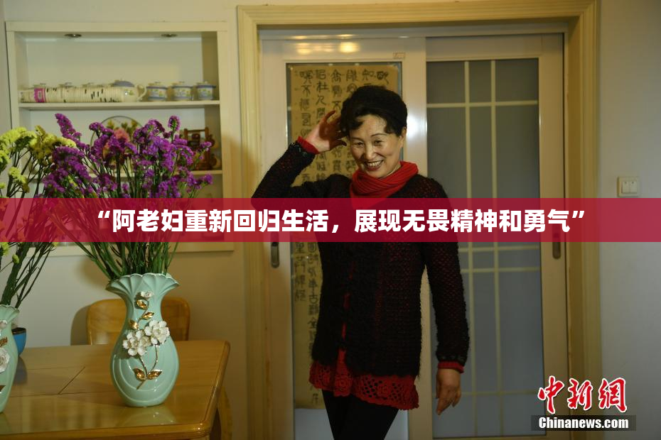 “阿老妇重新回归生活，展现无畏精神和勇气”