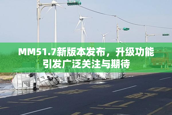 MM51.7新版本发布，升级功能引发广泛关注与期待