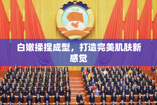 白嫩揉捏成型，打造完美肌肤新感觉