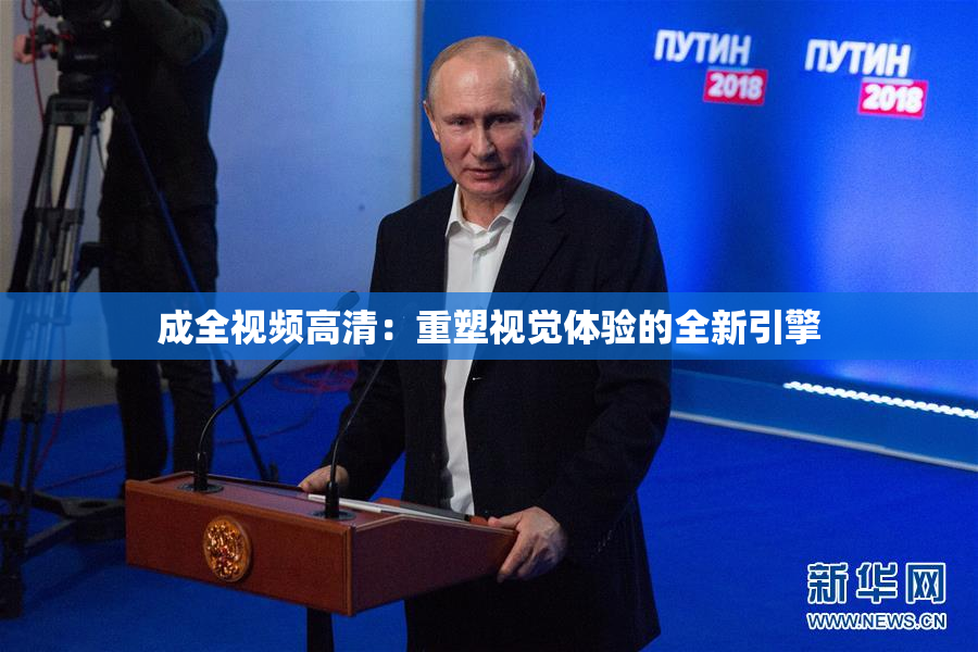成全视频高清：重塑视觉体验的全新引擎