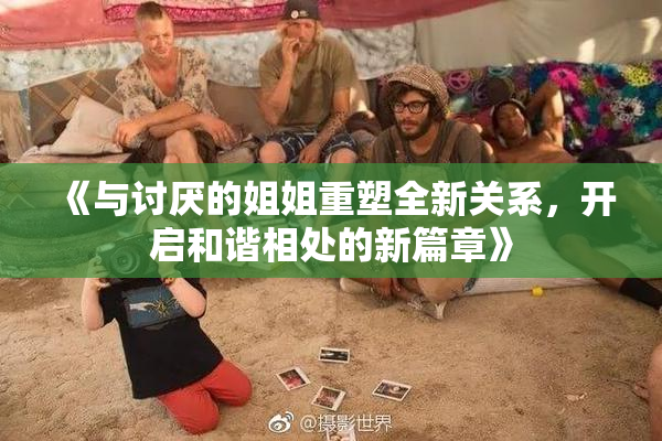 《与讨厌的姐姐重塑全新关系，开启和谐相处的新篇章》