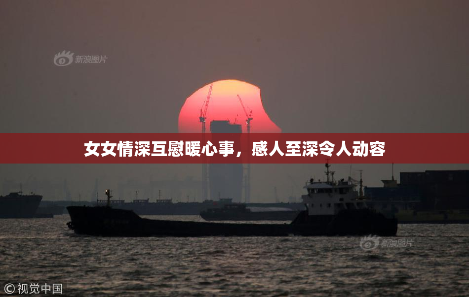女女情深互慰暖心事，感人至深令人动容