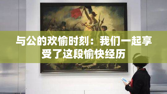 与公的欢愉时刻：我们一起享受了这段愉快经历