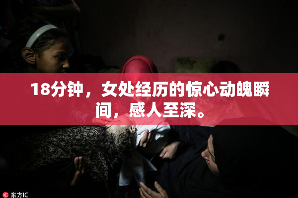 18分钟，女处经历的惊心动魄瞬间，感人至深。