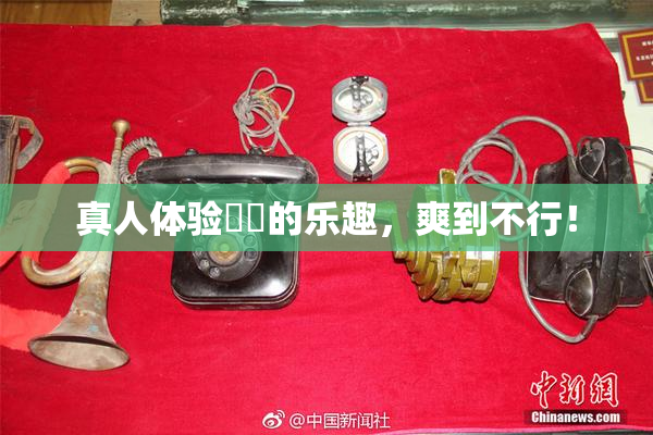 真人体验❌‌的乐趣，爽到不行！