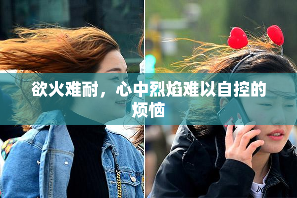 欲火难耐，心中烈焰难以自控的烦恼