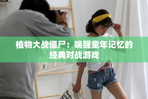 植物大战僵尸：唤醒童年记忆的经典对战游戏