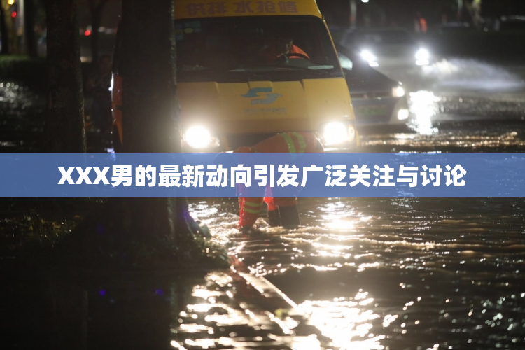 XXX男的最新动向引发广泛关注与讨论