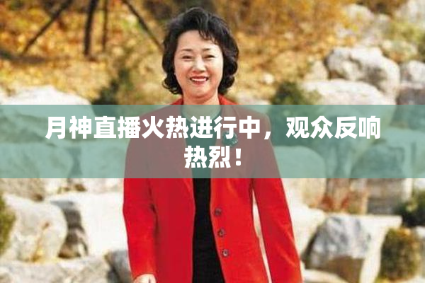 月神直播火热进行中，观众反响热烈！