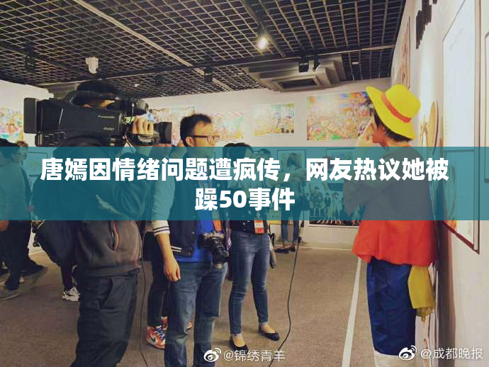 唐嫣因情绪问题遭疯传，网友热议她被躁50事件