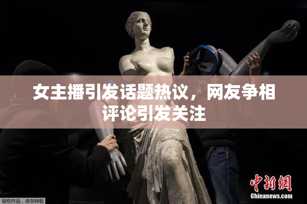女主播引发话题热议，网友争相评论引发关注