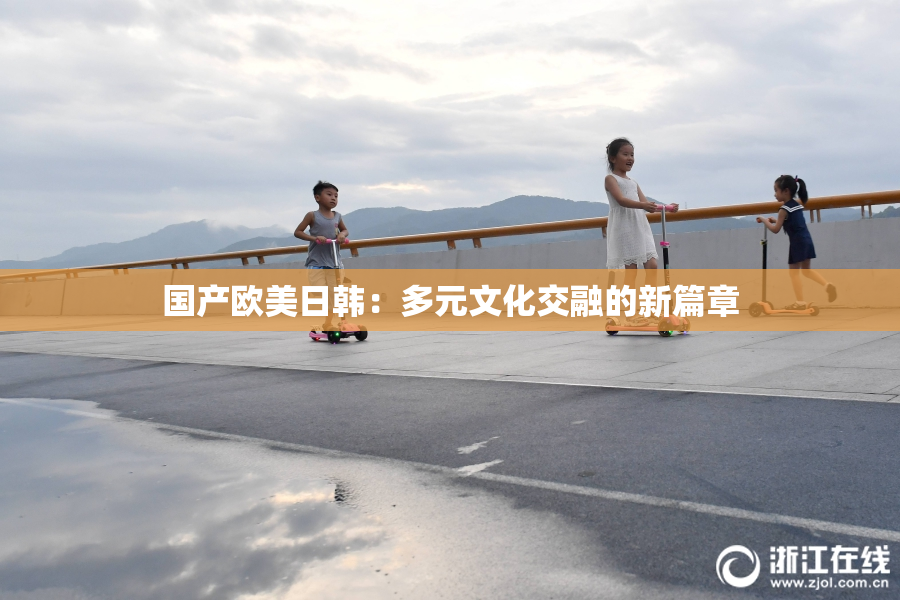 国产欧美日韩：多元文化交融的新篇章