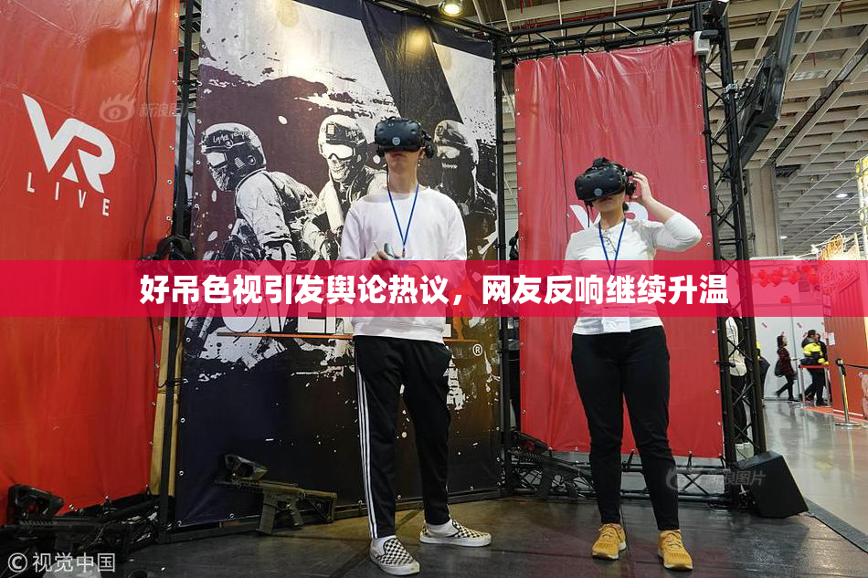 好吊色视引发舆论热议，网友反响继续升温