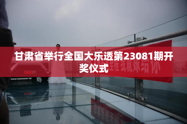 甘肃省举行全国大乐透第23081期开奖仪式