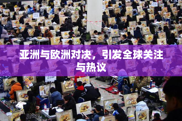 亚洲与欧洲对决，引发全球关注与热议