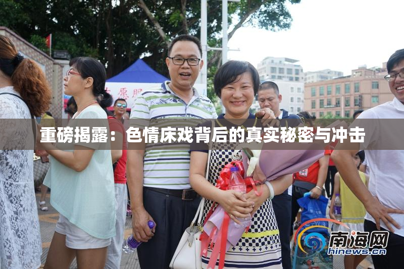 重磅揭露：色情床戏背后的真实秘密与冲击