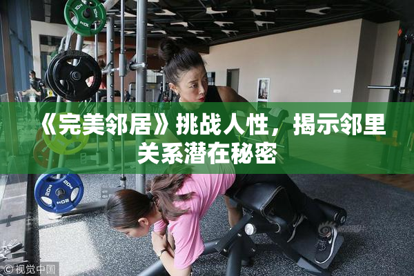 《完美邻居》挑战人性，揭示邻里关系潜在秘密