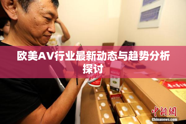 欧美AV行业最新动态与趋势分析探讨