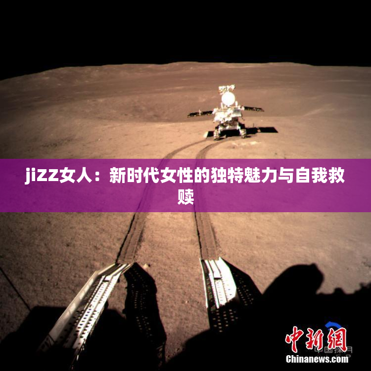 jiZZ女人：新时代女性的独特魅力与自我救赎