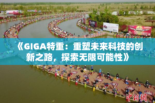 《GIGA特重：重塑未来科技的创新之路，探索无限可能性》