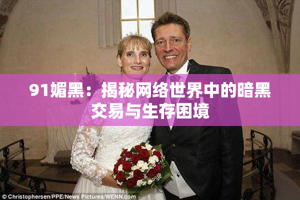 91媚黑：揭秘网络世界中的暗黑交易与生存困境