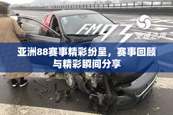 亚洲88赛事精彩纷呈，赛事回顾与精彩瞬间分享