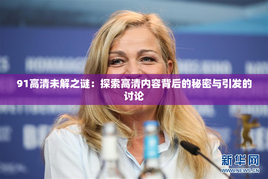 91高清未解之谜：探索高清内容背后的秘密与引发的讨论