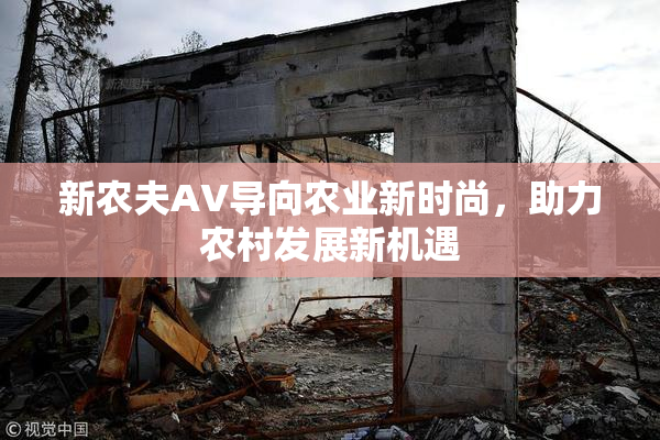 新农夫AV导向农业新时尚，助力农村发展新机遇
