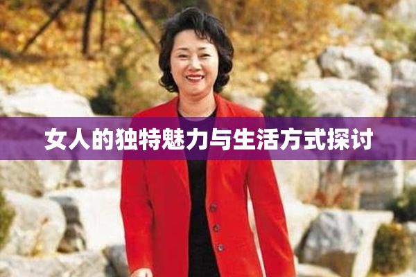 女人的独特魅力与生活方式探讨