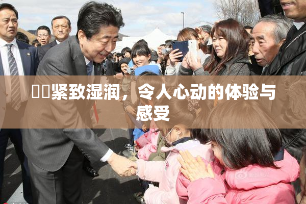 妺妺紧致湿润，令人心动的体验与感受