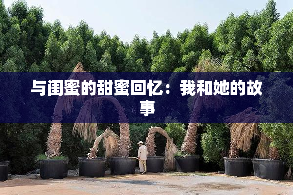 与闺蜜的甜蜜回忆：我和她的故事