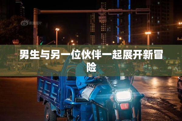 男生与另一位伙伴一起展开新冒险