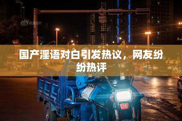 国产淫语对白引发热议，网友纷纷热评