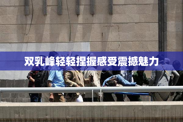 双乳峰轻轻捏握感受震撼魅力