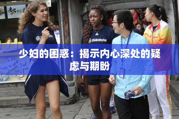 少妇的困惑：揭示内心深处的疑虑与期盼