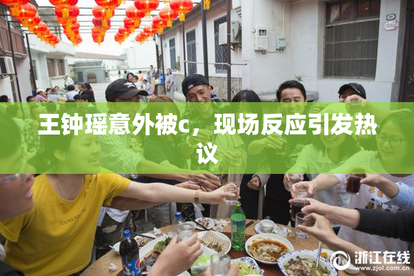 王钟瑶意外被c，现场反应引发热议