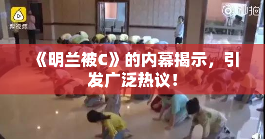 《明兰被C》的内幕揭示，引发广泛热议！