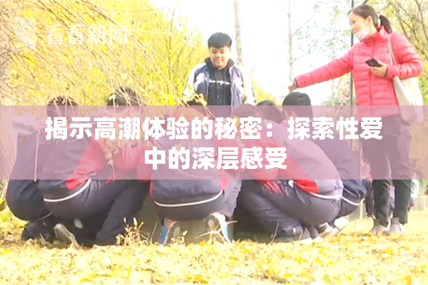 揭示高潮体验的秘密：探索性爱中的深层感受