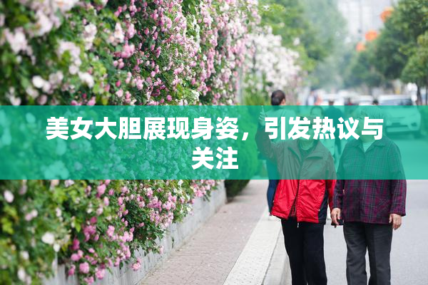 美女大胆展现身姿，引发热议与关注