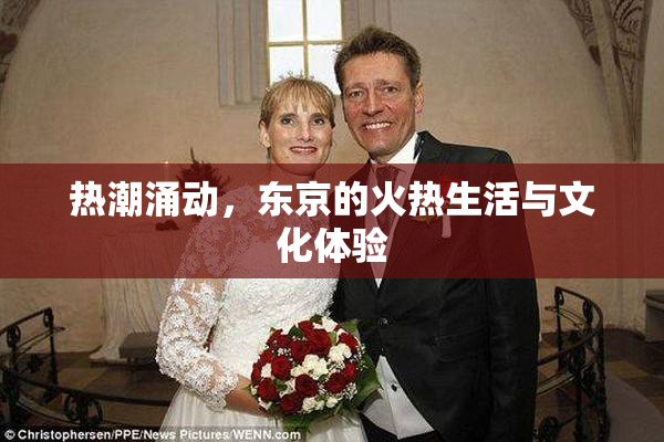 热潮涌动，东京的火热生活与文化体验