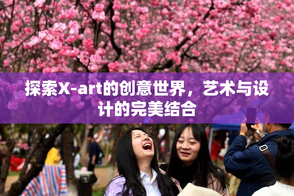 探索X-art的创意世界，艺术与设计的完美结合