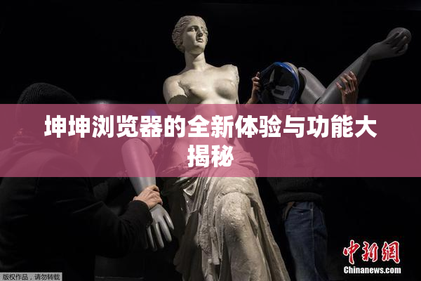 坤坤浏览器的全新体验与功能大揭秘