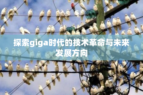探索giga时代的技术革命与未来发展方向